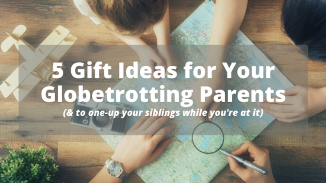 5 Gift Ideas for Your Globetrotting Parents (& to one-up your siblings while you’re at it)
